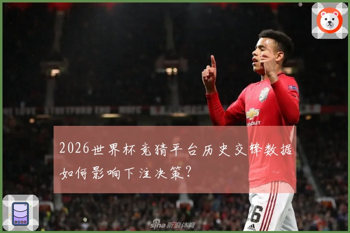 2026世界杯竞猜平台历史交锋数据如何影响下注决策？